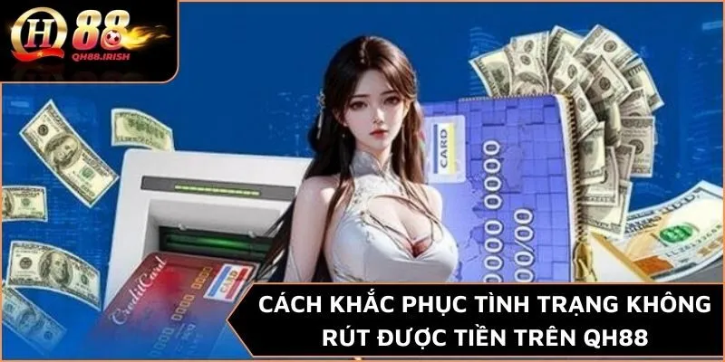 Cách khắc phục tình trạng không rút được tiền trên QH88