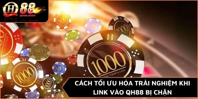 Cách tối ưu hóa trải nghiệm khi link vào QH88 bị chặn