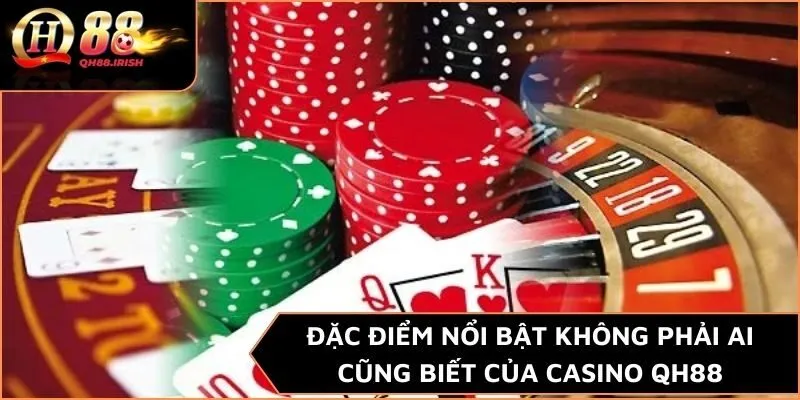 Đặc điểm nổi bật không phải ai cũng biết của Casino QH88