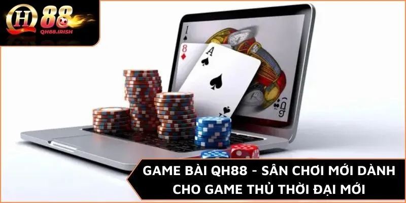 Game bài QH88 - Sân chơi mới dành cho game thủ thời đại mới