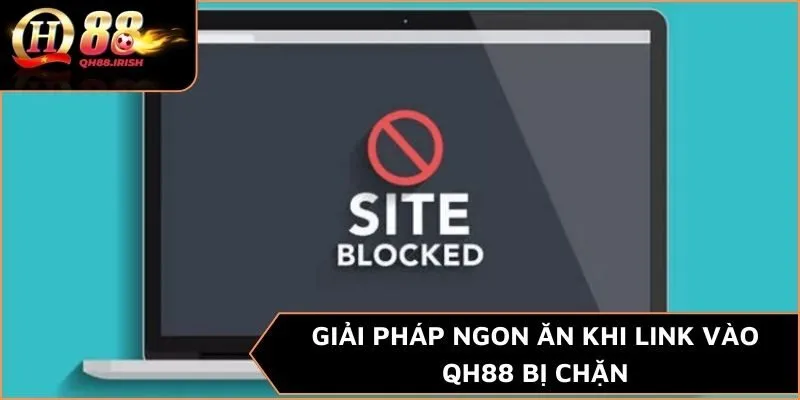 Giải pháp ngon ăn khi link vào QH88 bị chặn