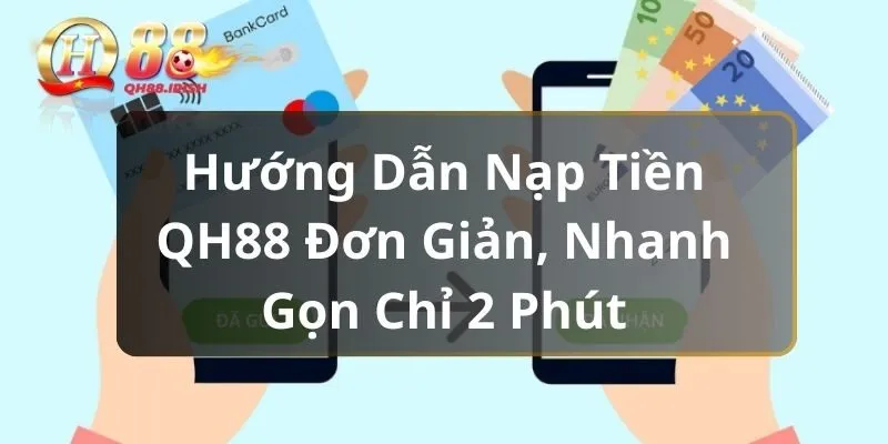 Hướng Dẫn Nạp Tiền QH88 Đơn Giản, Nhanh Gọn Chỉ 2 Phút