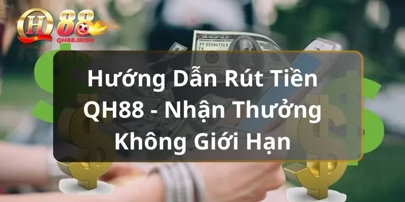 Hướng Dẫn Rút Tiền QH88 - Nhận Thưởng Không Giới Hạn 