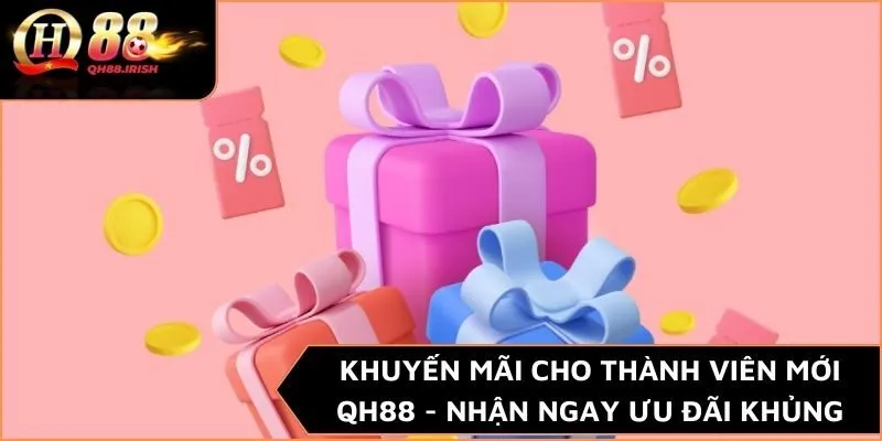 Khuyến Mãi Cho Thành Viên Mới QH88 - Nhận Ngay Ưu Đãi Khủng