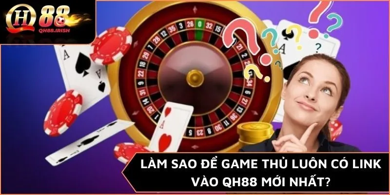 Làm sao để game thủ luôn có link vào QH88 mới nhất?