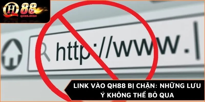 Link vào QH88 bị chặn: Những lưu ý không thể bỏ qua