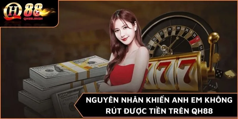 Nguyên nhân khiến anh em không rút được tiền trên QH88