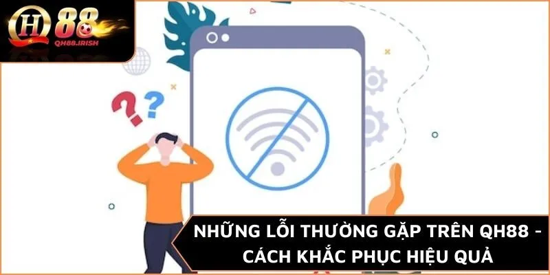 Những Lỗi Thường Gặp Trên QH88 - Cách Khắc Phục Hiệu Quả