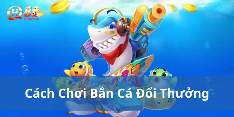 Cách chơi bắn cá đổi thưởng mới nhất hiện nay